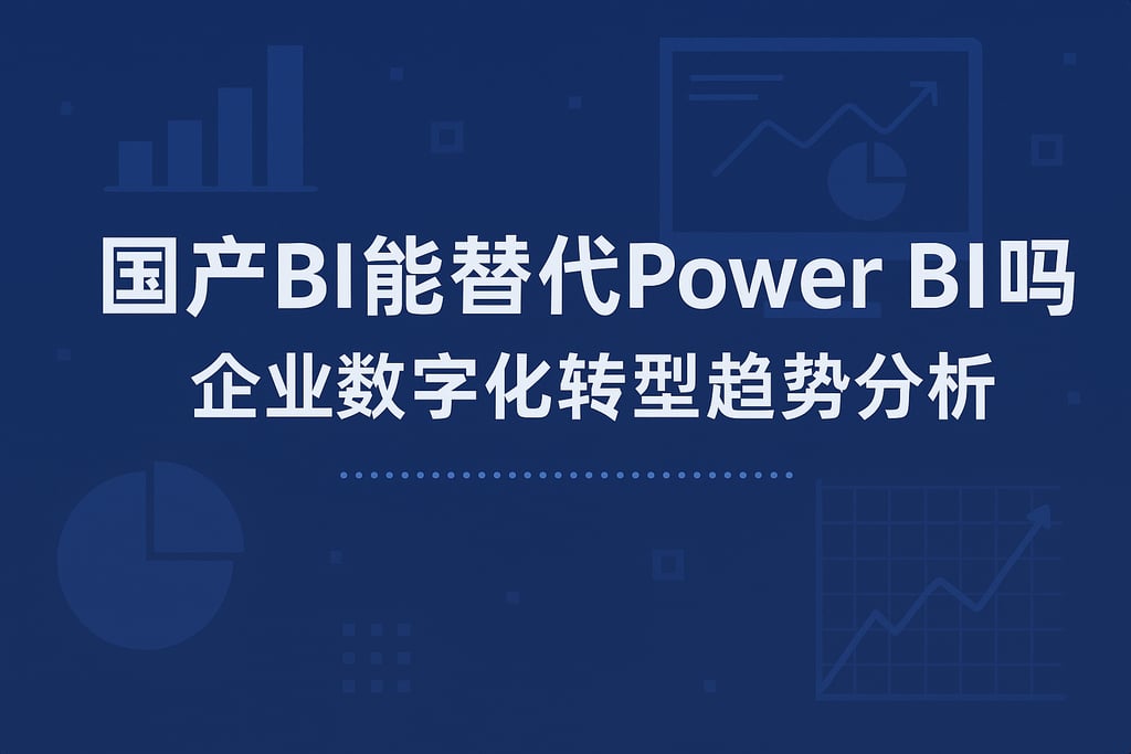 国产BI能替代Power BI吗？企业数字化转型趋势分析